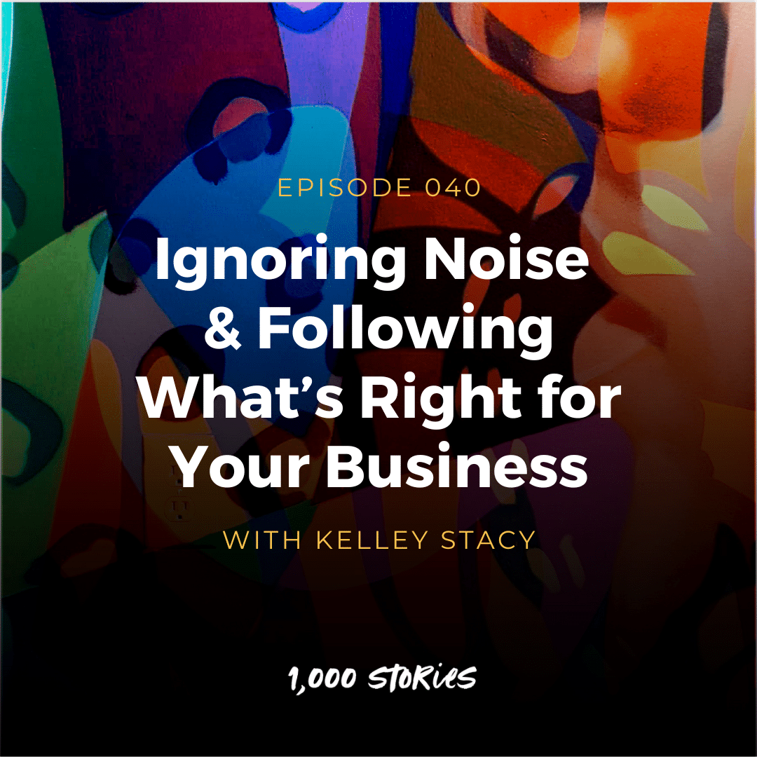 Ignoring Noise & Following What’s Right for Your Business with Kelley Stacy